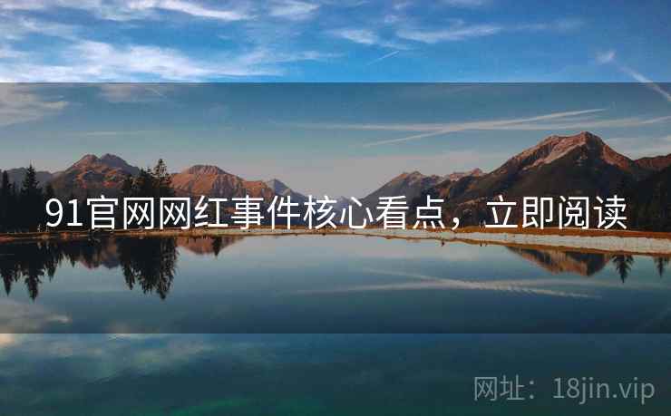 91官网网红事件核心看点，立即阅读