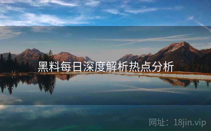 黑料每日深度解析热点分析