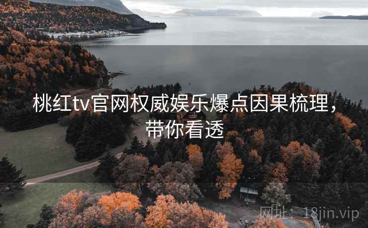 桃红tv官网权威娱乐爆点因果梳理,带你看透