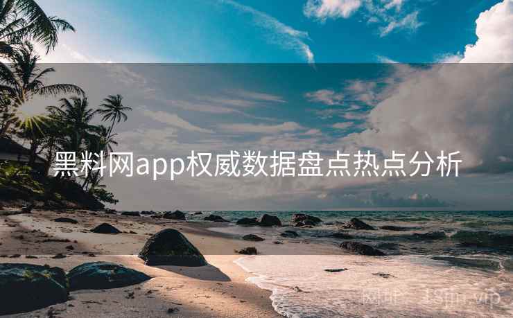 黑料网app权威数据盘点热点分析
