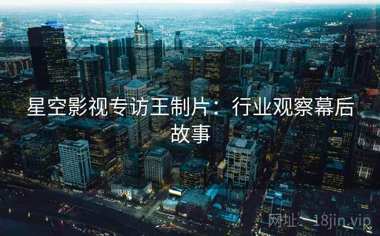 星空影视专访王制片：行业观察幕后故事