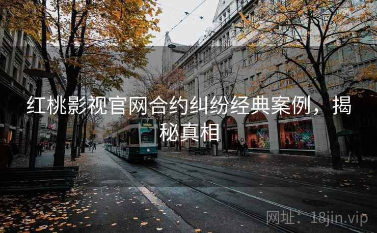 红桃影视官网合约纠纷经典案例,揭秘真相