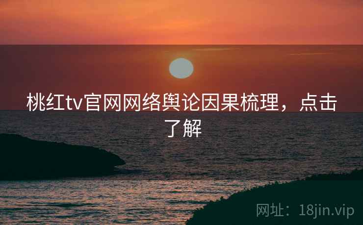 桃红tv官网网络舆论因果梳理，点击了解