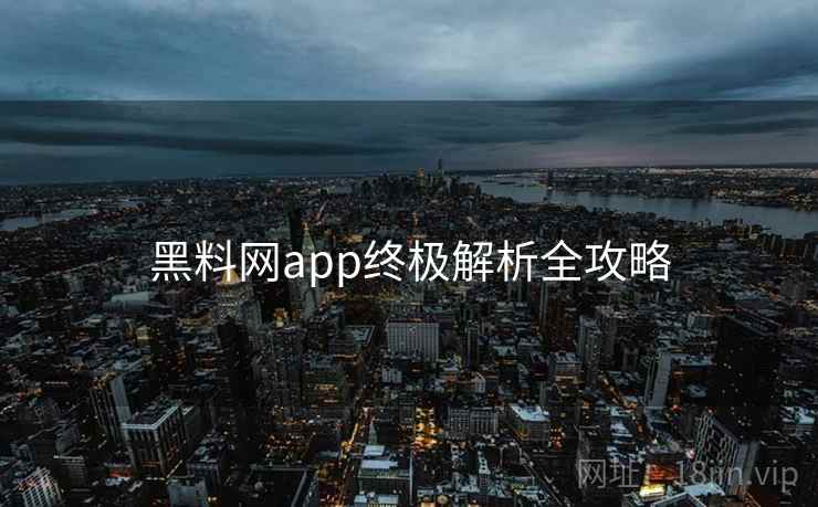 黑料网app终极解析全攻略